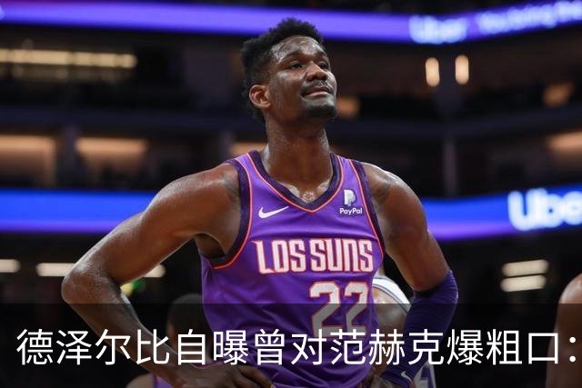 德泽尔比自曝曾对范赫克爆粗口：差点送热刺降级，现在必须投奔我